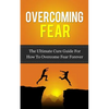 Overcoming Fear: The Ultimate Cure Guide For How To Overcome Fear Forever - Paperback