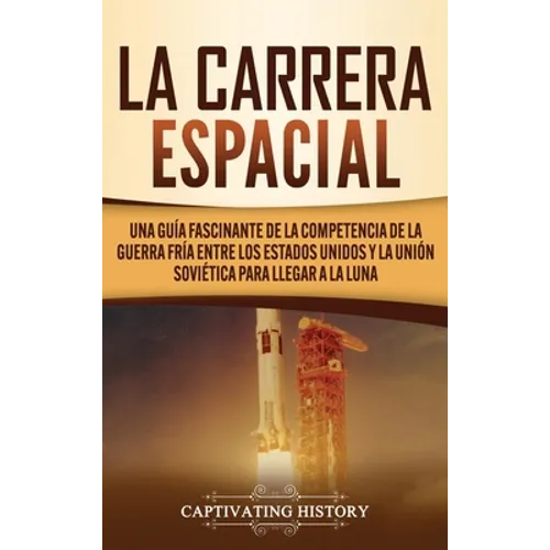 La carrera espacial: Una guía fascinante de la competencia de la Guerra Fría entre los Estados Unidos y la Unión Soviética para llegar a la Luna - Hardcover