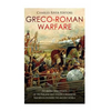 Greco-Roman Warfare: The History and Legacy of the Phalanx and Legion Formations that Revolutionized the Ancient World - Paperback