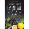 A Beginner's Guide to Essential Oils: Recipes and Practices for a Natural Lifestyle and Holistic Health (Essential Oils Reference Guide, Aromatherapy - Hardcover