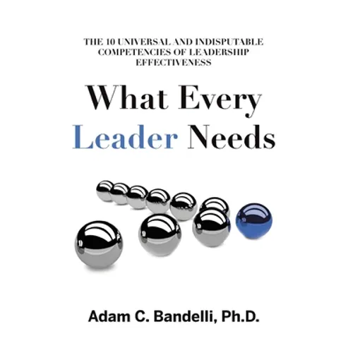 What Every Leader Needs: The Ten Universal and Indisputable Competencies of Leadership Effectiveness - Paperback