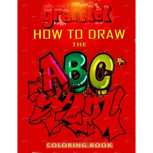 How To Draw The ABC's of Graffiti Coloring Book: Learn the Alphabet Amazing Street Art For Kids Ages 8-12 - Paperback
