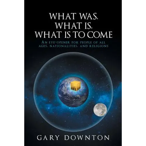 What Was What Is What Is To Come: An eye-opener for people of all ages, nationalities, and religions - Paperback