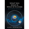 What Was What Is What Is To Come: An eye-opener for people of all ages, nationalities, and religions - Paperback