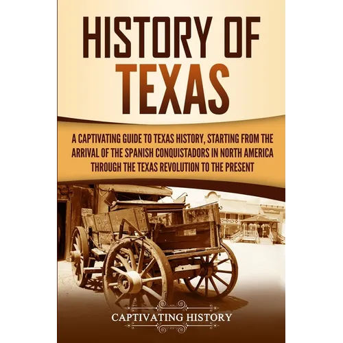 History of Texas: A Captivating Guide to Texas History, Starting from the Arrival of the Spanish Conquistadors in North America through the Texas Revo - Paperback