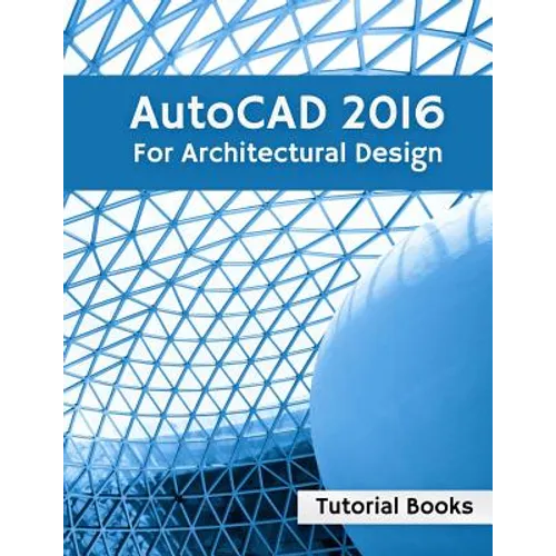 AutoCAD 2016 For Architectural Design: Floor Plans, Elevations, Printing, 3D Architectural Modeling, and Rendering - Paperback
