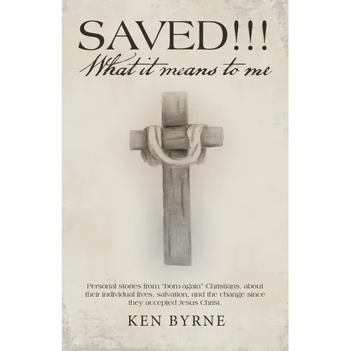 Saved!!! What It Means to Me: Personal Stories from "Born-Again" Christians, About Their Individual Lives, Salvation, and the Change Since They Acce - Paperback