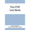 History Of Hall County, Nebraska; A Narrative Of The Past With Special Emphasis Upon The Pioneer Period Of The County'S History, And Chronological Pre - Paperback
