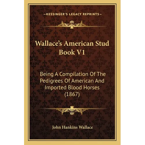 Wallace's American Stud Book V1: Being A Compilation Of The Pedigrees Of American And Imported Blood Horses (1867) - Paperback