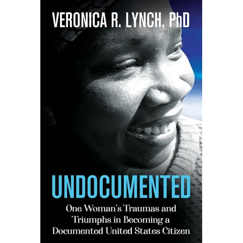 Undocumented: One Woman's Traumas and Triumphs in Becoming a Documented United States Citizen - Paperback