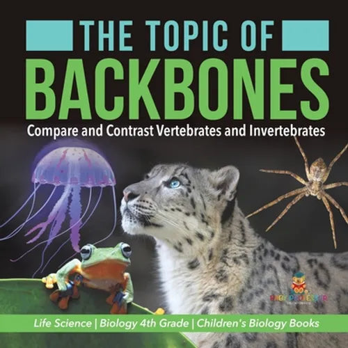 The Topic of Backbones: Compare and Contrast Vertebrates and Invertebrates Life Science Biology 4th Grade Children's Biology Books - Paperback