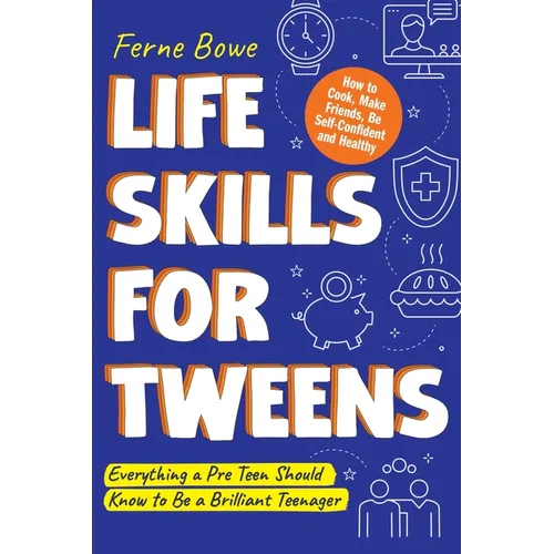 Life Skills for Tweens: How to Cook, Make Friends, Be Self Confident and Healthy. Everything a Pre Teen Should Know to Be a Brilliant Teenager - Paperback