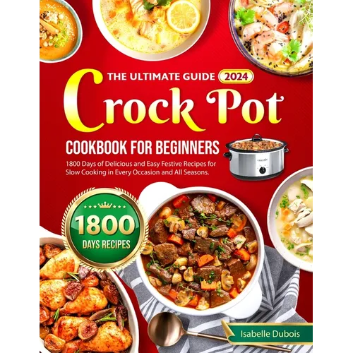 The Ultimate Guide 2024 Crock Pot Cookbook for Beginners: 1800 Days of Delicious and Easy Festive Recipes for Slow Cooking in Every Occasion and all s - Paperback