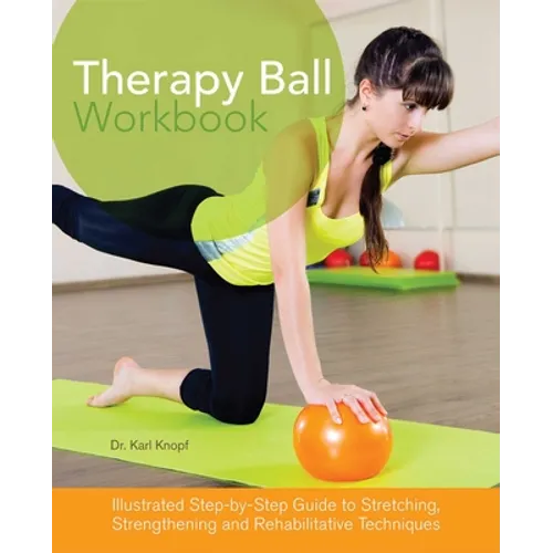 Therapy Ball Workbook: Illustrated Step-By-Step Guide to Stretching, Strengthening, and Rehabilitative Techniques - Paperback