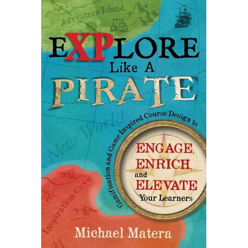 Explore Like a PIRATE: Gamification and Game-Inspired Course Design to Engage, Enrich and Elevate Your Learners - Paperback