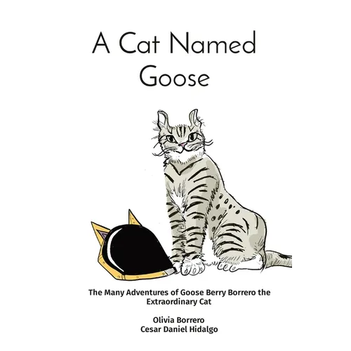 A Cat Named Goose: The Many Adventures of Goose Berry Borrero the Extraordinary Cat Olivia Borrero Cesar Daniel Hidalgo - Paperback