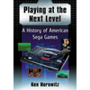 Playing at the Next Level: A History of American Sega Games - Paperback