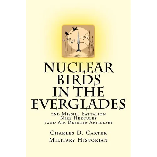 Nuclear Birds in the Everglades: The 2nd Missile Battalion 52nd Air Defense Artillery: 1962-1979 - Paperback