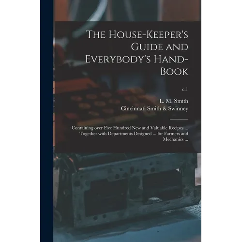 The House-keeper's Guide and Everybody's Hand-book: Containing Over Five Hundred New and Valuable Recipes ... Together With Departments Designed ... f - Paperback