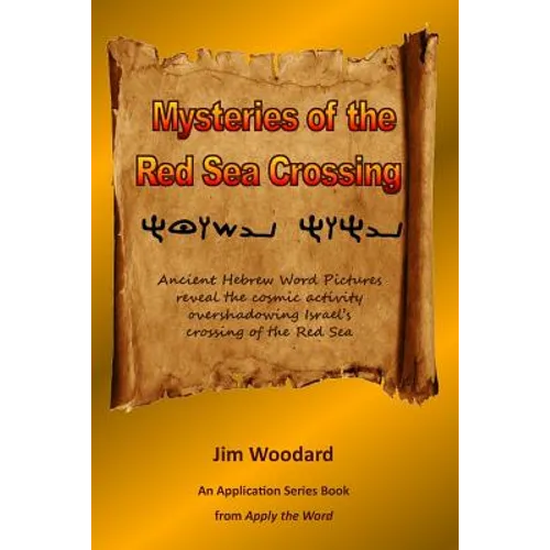 Mysteries of the Red Sea Crossing: Ancient Hebrew Word Pictures reveal the cosmic activity overshadowing Israel's crossing of the Red Sea - Paperback