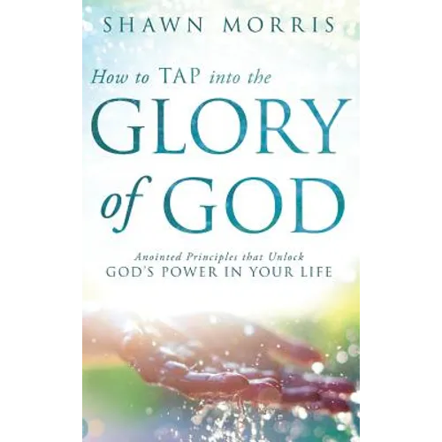 How to TAP into the Glory of God: Anointed Principles that Unlock God's Power in Your Life - Hardcover