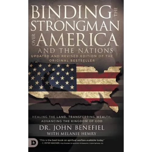 Binding the Strongman over America and the Nations: Healing the Land, Transferring Wealth, and Advancing the Kingdom of God - Hardcover