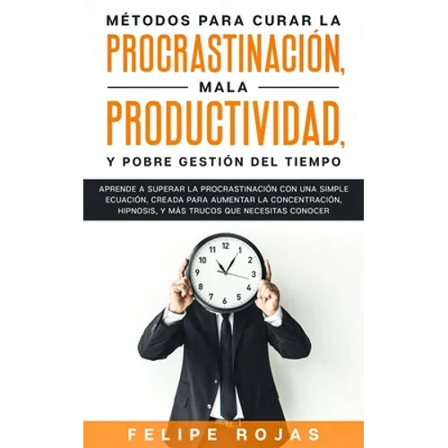 Métodos para curar la Procrastinación, Mala productividad, y Pobre Gestión del tiempo: Aprende a Superar la Procrastinación con una simple ecuación, C - Paperback