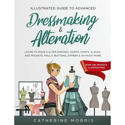 Illustrated Guide to Advanced Dressmaking & Alteration: Learn to Make & Alter Dresses, Skirts, Shirts, Slacks. Add Pockets, Frills, Buttons, Zippers & - Paperback