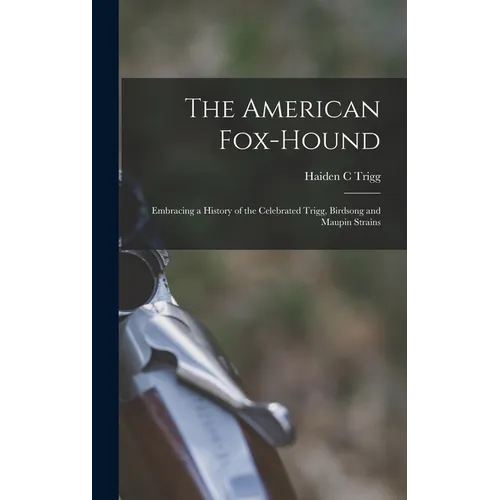 The American Fox-hound: Embracing a History of the Celebrated Trigg, Birdsong and Maupin Strains - Hardcover