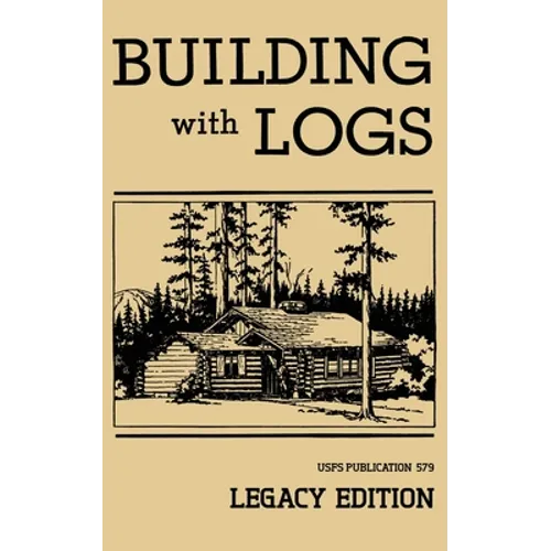Building With Logs (Legacy Edition): A Classic Manual On Building Log Cabins, Shelters, Shacks, Lookouts, and Cabin Furniture For Forest Life - Paperback