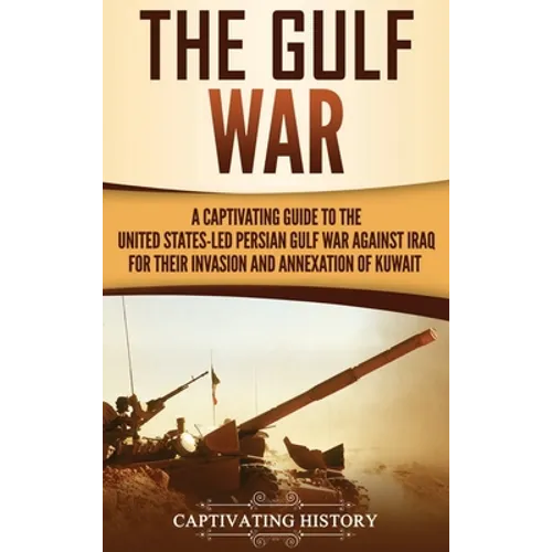 The Gulf War: A Captivating Guide to the United States-Led Persian Gulf War against Iraq for Their Invasion and Annexation of Kuwait - Hardcover