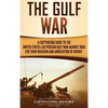 The Gulf War: A Captivating Guide to the United States-Led Persian Gulf War against Iraq for Their Invasion and Annexation of Kuwait - Hardcover