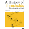 A History of Thresholds: Life, Death & Rebirth - Hardcover