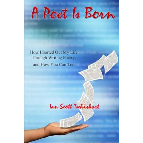 A Poet Is Born: How I Sorted Out My Life Through Writing Poetry, And How You Can Too - Paperback