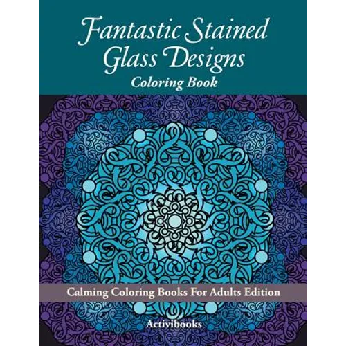 Fantastic Stained Glass Designs Coloring Book: Calming Coloring Books For Adults Edition - Paperback