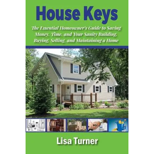 House Keys: The Essential Homeowner's Guide to Saving Money, Time, and Your Sanity Building, Buying, Selling, and Maintaining a Ho - Paperback