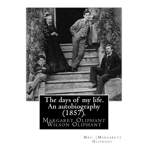 The days of my life. An autobiography (1857). By: Mrs. (Margaret) Oliphant: Margaret Oliphant Wilson Oliphant (née Margaret Oliphant Wilson) (4 April - Paperback