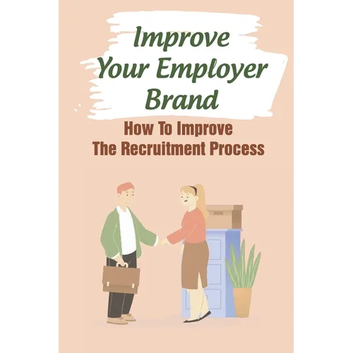 Improve Your Employer Brand: How To Improve The Recruitment Process: A Great Place To Work - Paperback