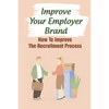 Improve Your Employer Brand: How To Improve The Recruitment Process: A Great Place To Work - Paperback