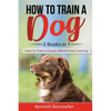 How to Train a Dog- 2 Books in 1: How to Train a Puppy, Master Dog Training - Paperback