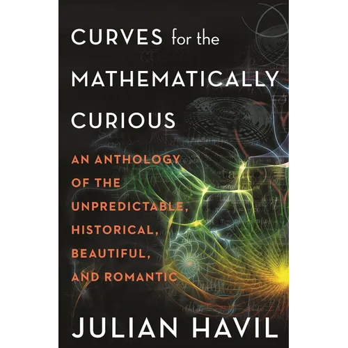 Curves for the Mathematically Curious: An Anthology of the Unpredictable, Historical, Beautiful and Romantic - Paperback