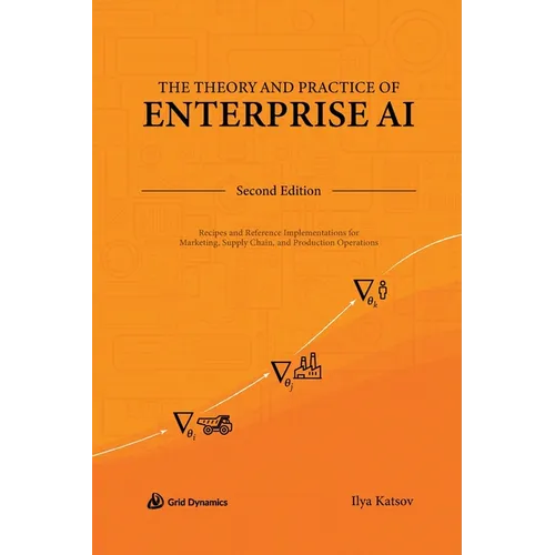 The Theory and Practice of Enterprise AI: Recipes and Reference Implementations for Marketing, Supply Chain, and Production Operations - Hardcover
