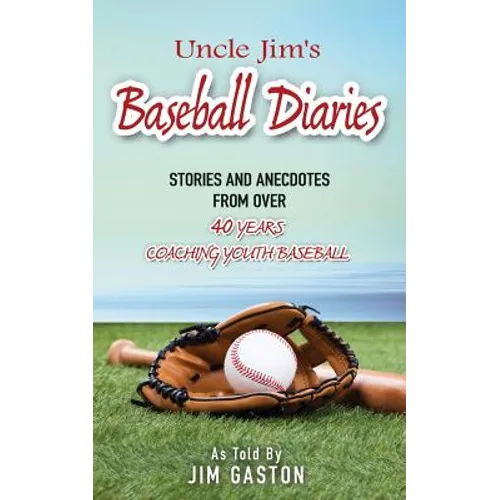 Uncle Jim's Baseball Diaries: Stories and Anecdotes from Over 40 Years Coaching Youth Baseball - Paperback
