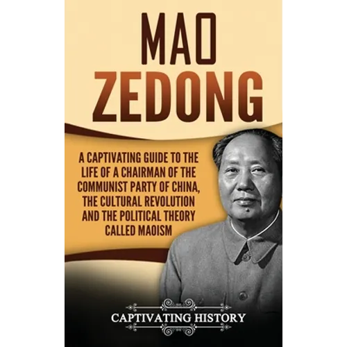 Mao Zedong: A Captivating Guide to the Life of a Chairman of the Communist Party of China, the Cultural Revolution and the Political Theory of Maoism - Hardcover