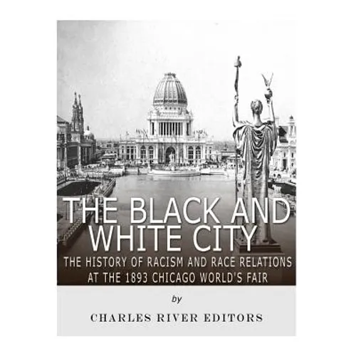 The Black and White City: The History of Racism and Race Relations at the 1893 Chicago World's Fair - Paperback