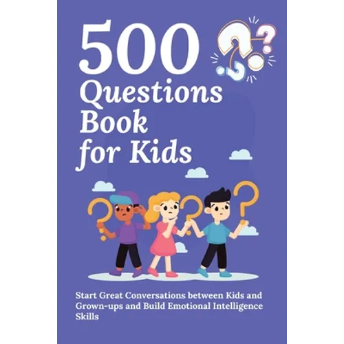 500 Questions Book for Kids: Questions to Start Great Conversations between Kids and Grown-ups and Build Emotional Intelligence Skills. Uplifting Ques - Paperback