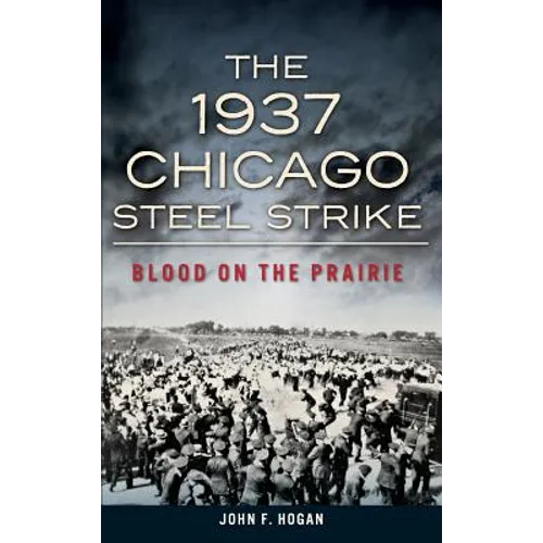 The 1937 Chicago Steel Strike: Blood on the Prairie - Hardcover