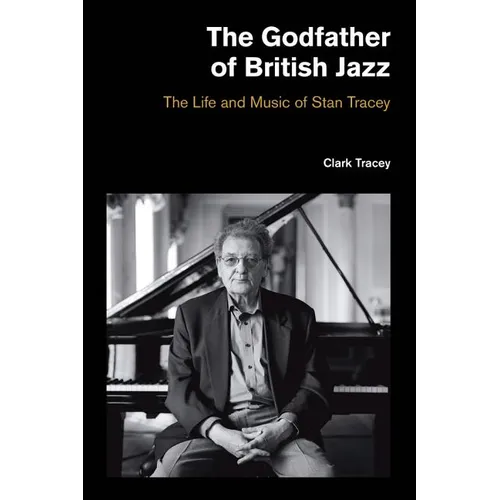 The Godfather of British Jazz: The Life and Music of Stan Tracey - Hardcover