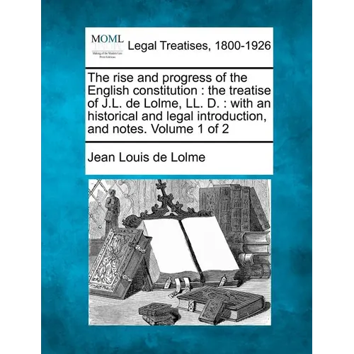 The rise and progress of the English constitution: the treatise of J.L. de Lolme, LL. D.: with an historical and legal introduction, and notes. Volume - Paperback