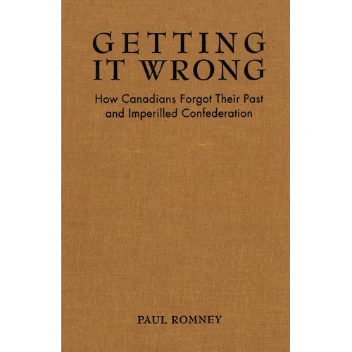 Getting It Wrong: How Canadians Forgot Their Past and Imperilled Confederation - Paperback